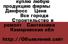 куплю любую продукцию фирмы Danfoss Данфосс  › Цена ­ 50 000 - Все города Строительство и ремонт » Сантехника   . Кемеровская обл.